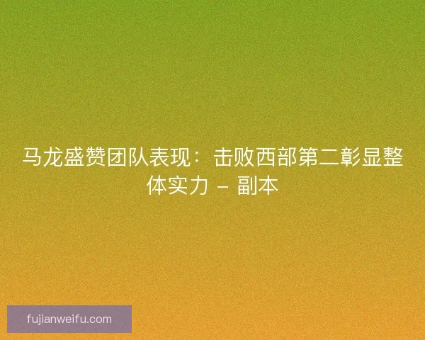 马龙盛赞团队表现：击败西部第二彰显整体实力 - 副本