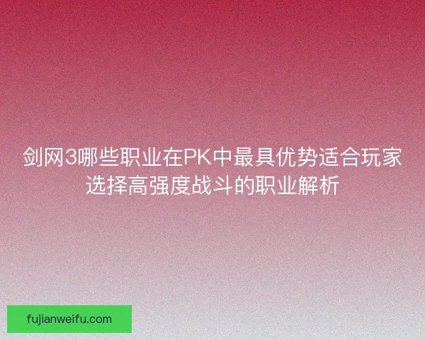 剑网3哪些职业在PK中最具优势适合玩家选择高强度战斗的职业解析