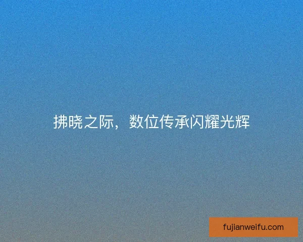 拂晓之际，数位传承闪耀光辉