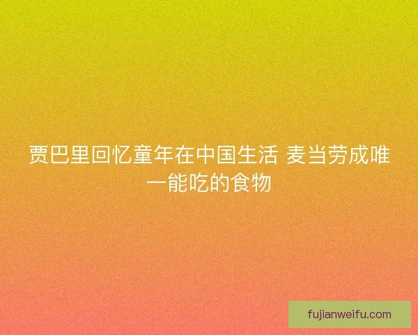 贾巴里回忆童年在中国生活 麦当劳成唯一能吃的食物