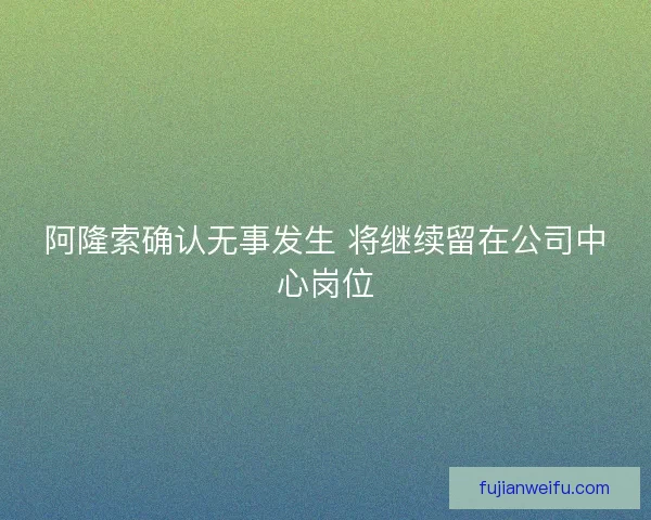 阿隆索确认无事发生 将继续留在公司中心岗位