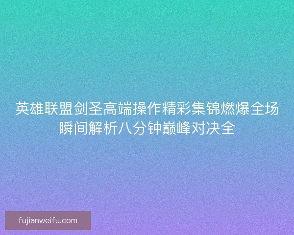 英雄联盟剑圣高端操作精彩集锦燃爆全场瞬间解析八分钟巅峰对决全