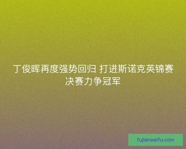 丁俊晖再度强势回归 打进斯诺克英锦赛决赛力争冠军