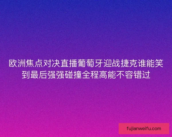 欧洲焦点对决直播葡萄牙迎战捷克谁能笑到最后强强碰撞全程高能不容错过